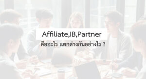 Affiliate, IB, Partner: 3 คำนี้ คืออะไร ต่างกันอย่างไร?